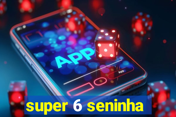 super 6 seninha